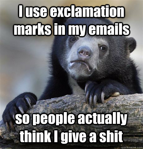 I use exclamation marks in my emails so people actually think I give a shit - I use exclamation marks in my emails so people actually think I give a shit  Confession Bear