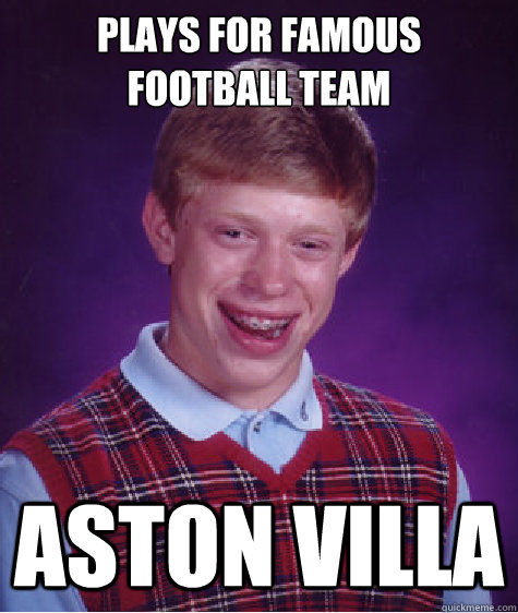 Plays for famous football team Aston Villa  Bad Luck Brian