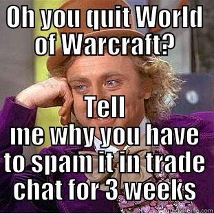 Oh you quit Warcraft? - OH YOU QUIT WORLD OF WARCRAFT? TELL ME WHY YOU HAVE TO SPAM IT IN TRADE CHAT FOR 3 WEEKS Creepy Wonka