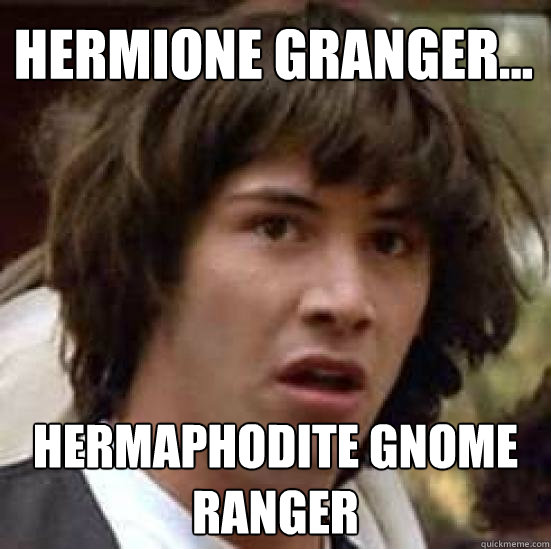 hermione granger... hermaphodite gnome ranger  conspiracy keanu