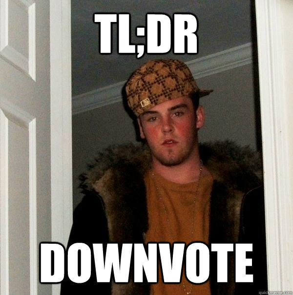 TL;DR Downvote  Scumbag Steve