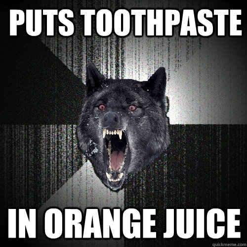 Puts Toothpaste In Orange Juice  Insanity Wolf