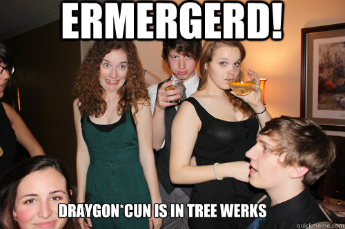 ERMERGERD!  DRAYGON*CUN IS IN TREE WERKS  ermergerd