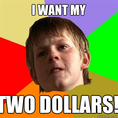 I want my Two Dollars!  Angry School Boy