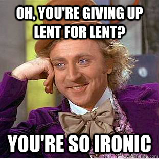 Oh, you're giving up Lent for Lent? you're so ironic - Oh, you're giving up Lent for Lent? you're so ironic  Misc