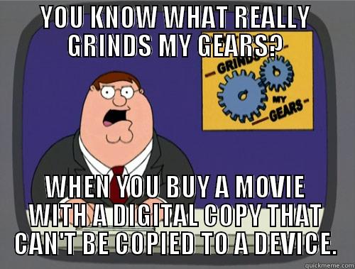 YOU KNOW WHAT REALLY GRINDS MY GEARS? WHEN YOU BUY A MOVIE WITH A DIGITAL COPY THAT CAN'T BE COPIED TO A DEVICE. Grinds my gears