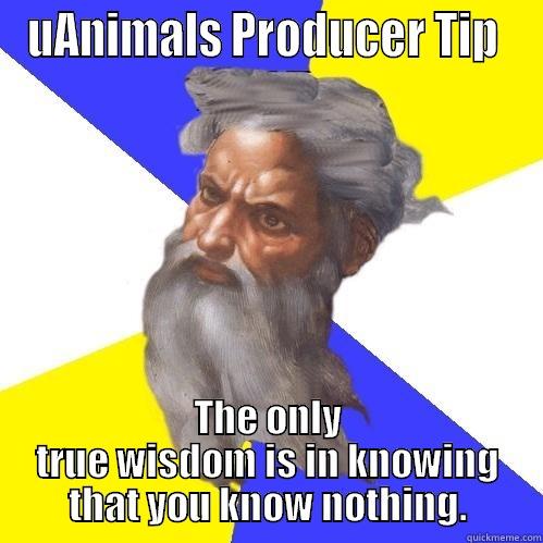 UANIMALS PRODUCER TIP  THE ONLY TRUE WISDOM IS IN KNOWING THAT YOU KNOW NOTHING. Advice God