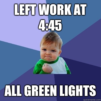 Left work at 4:45 All green lights  Success Kid