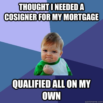 Thought I needed a cosigner for my mortgage Qualified all on my own - Thought I needed a cosigner for my mortgage Qualified all on my own  Success Kid