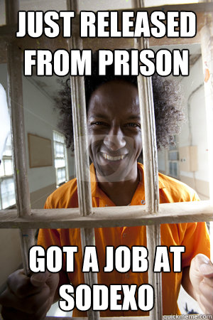 Just released from prison Got a job at sodexo  