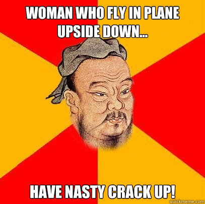 Woman Who Fly In Plane Upside Down... Have Nasty Crack Up!  Confucius says