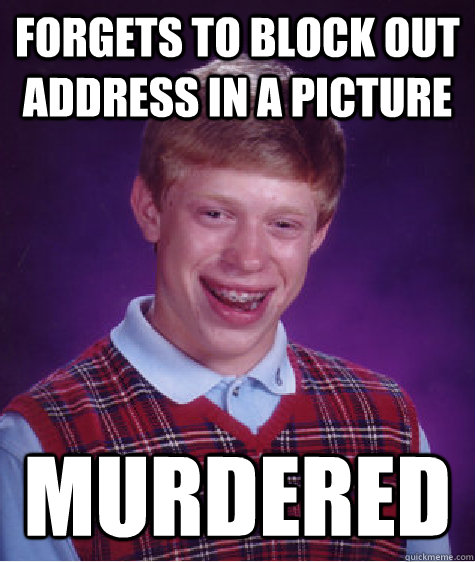 Forgets to block out address in a picture murdered - Forgets to block out address in a picture murdered  Bad Luck Brian