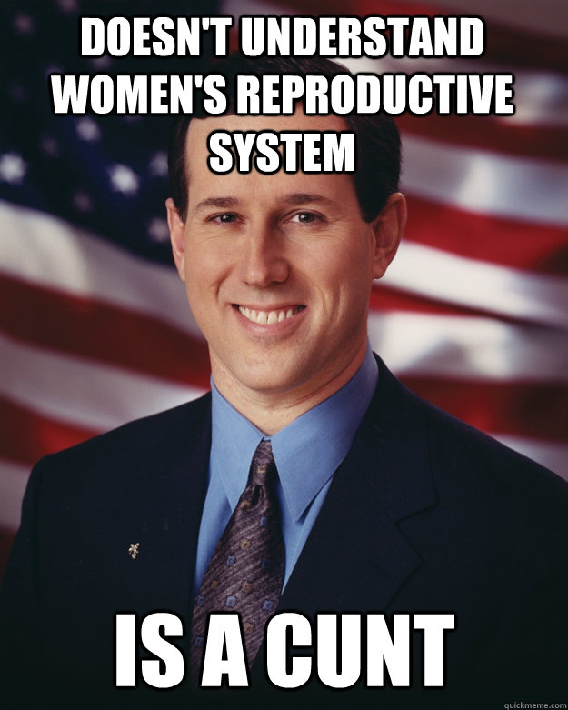 Doesn't understand women's reproductive system Is a cunt  Rick Santorum