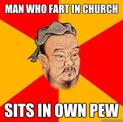 man who fart in church sits in own pew - man who fart in church sits in own pew  Confucius says