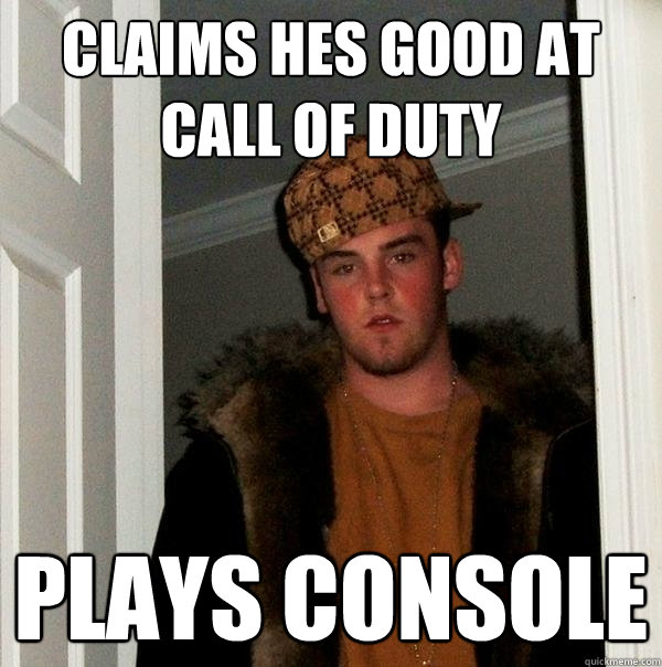 Claims hes good at call of duty plays console  Scumbag Steve