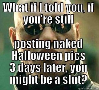 WHAT IF I TOLD YOU, IF YOU'RE STILL POSTING NAKED HALLOWEEN PICS 3 DAYS LATER, YOU MIGHT BE A SLUT? Matrix Morpheus