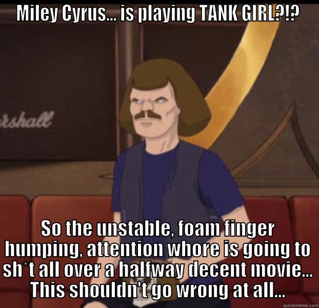 MILEY CYRUS... IS PLAYING TANK GIRL?!? SO THE UNSTABLE, FOAM FINGER HUMPING, ATTENTION WHORE IS GOING TO SH*T ALL OVER A HALFWAY DECENT MOVIE... THIS SHOULDN'T GO WRONG AT ALL... Misc