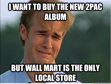 I want to buy the new 2pac album But Wall Mart is the only local store  1990s Problems