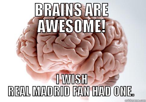 BRAINS ARE AWESOME! I WISH REAL MADRID FAN HAD ONE.  Scumbag Brain