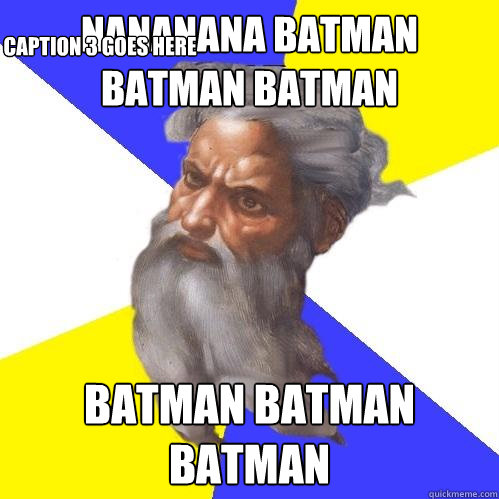 Nananana Batman Batman Batman Batman Batman Batman Caption 3 goes here  Advice God