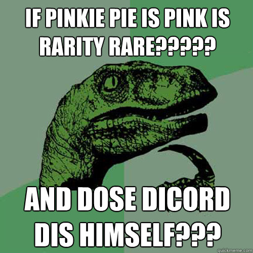 if pinkie pie is pink is rarity rare????? and dose dicord dis himself???  Philosoraptor