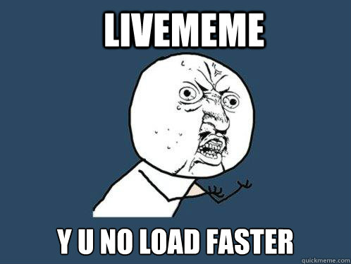 livememe y u no load faster  Y U No