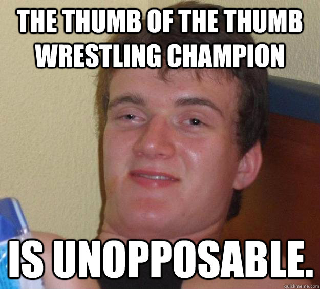 The thumb of the thumb wrestling champion  is unopposable.  10 Guy