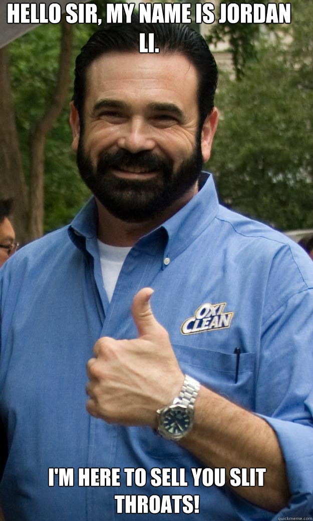 Hello sir, my name is Jordan Li. I'm here to sell you slit throats!  Billy Mays