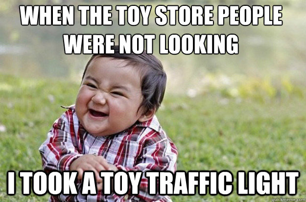 when the toy store people were not looking I took a toy traffic light  Evil Toddler