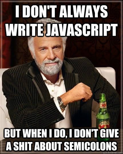 i don't always write javascript but when i do, i don't give a shit about semicolons - i don't always write javascript but when i do, i don't give a shit about semicolons  The Most Interesting Man In The World