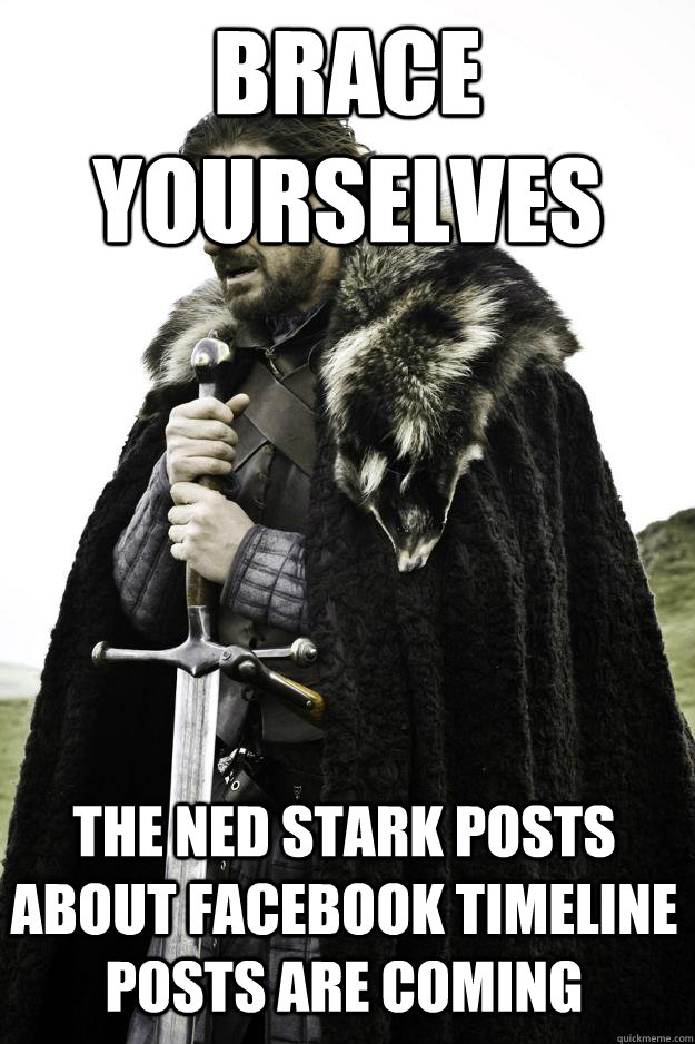 BRACE YOURSELVES THE NED STARK POSTS ABOUT FACEBOOK TIMELINE POSTS ARE COMING  Winter is coming