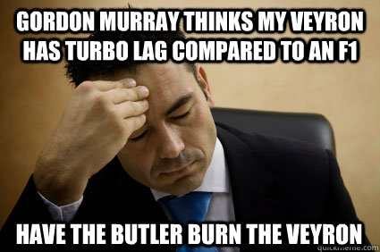 Gordon Murray thinks my Veyron has turbo lag compared to an F1 Have the butler burn the veyron  