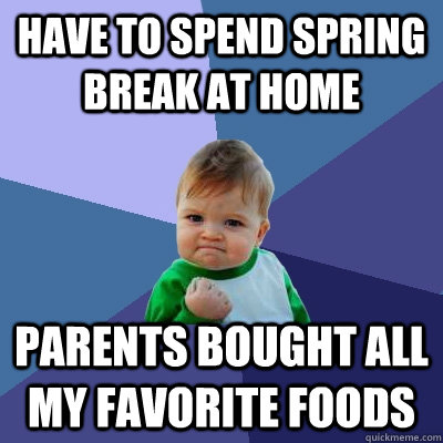 have to spend spring break at home parents bought all my favorite foods  Success Kid