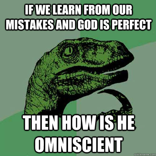 If we learn from our mistakes and god is Perfect Then how is he omniscient  - If we learn from our mistakes and god is Perfect Then how is he omniscient   Philosoraptor