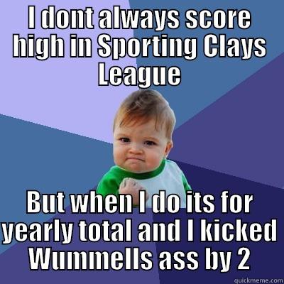 I DONT ALWAYS SCORE HIGH IN SPORTING CLAYS LEAGUE BUT WHEN I DO ITS FOR YEARLY TOTAL AND I KICKED WUMMELLS ASS BY 2 Success Kid