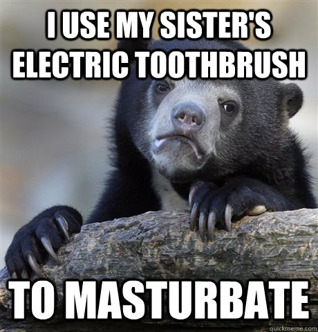 I use my sister's electric toothbrush to masturbate  - I use my sister's electric toothbrush to masturbate   Confession Bear