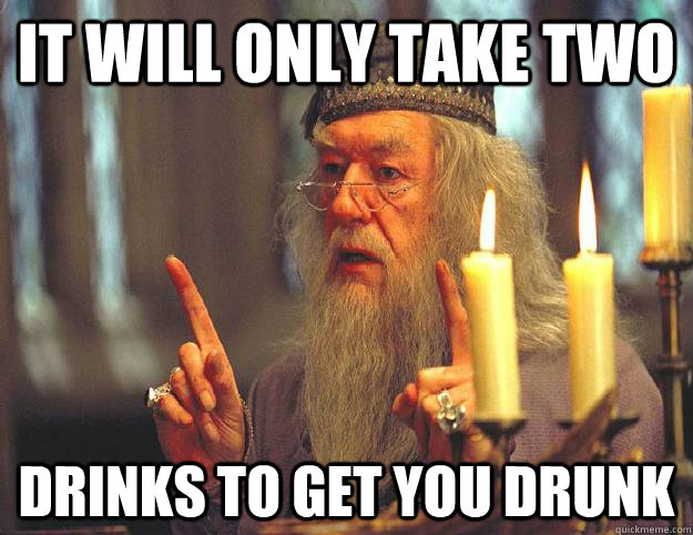 IT WILL ONLY TAKE TWO DRINKS TO GET YOU DRUNK  Scumbag Dumbledore