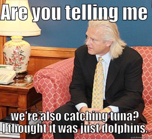 ARE YOU TELLING ME  WE'RE ALSO CATCHING TUNA? I THOUGHT IT WAS JUST DOLPHINS. Misc