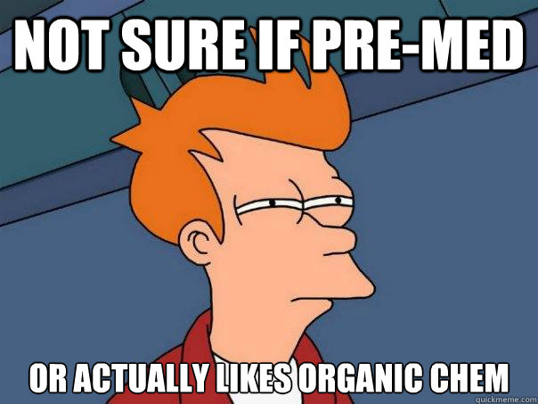 Not sure if pre-med Or actually likes organic chem  Futurama Fry