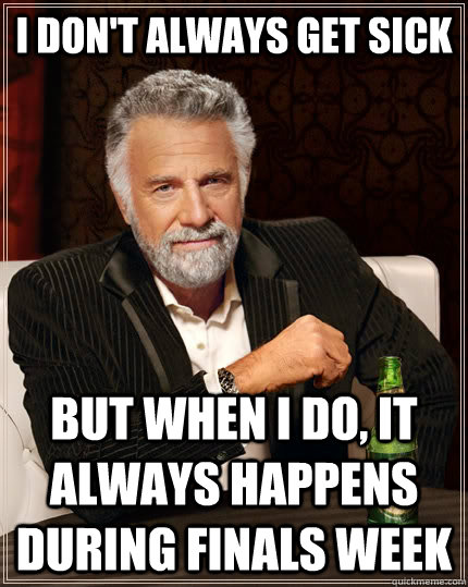 I don't always get sick but when I do, it always happens during finals week  The Most Interesting Man In The World