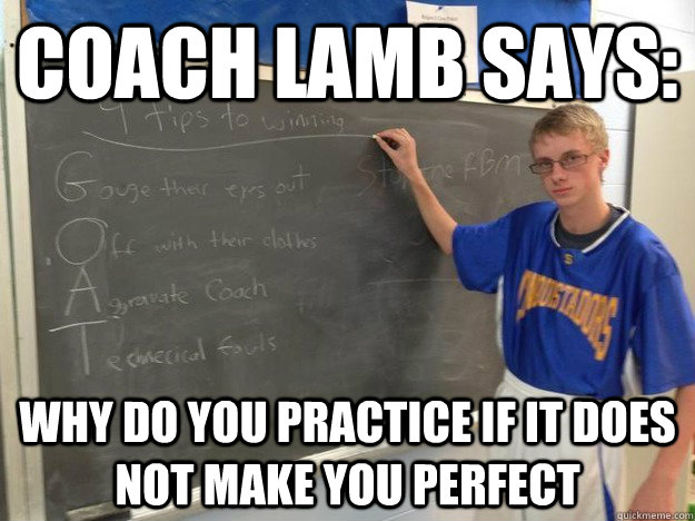 Coach Lamb says: Why do you practice if it does not make you perfect - Coach Lamb says: Why do you practice if it does not make you perfect  Coach Lamb says...