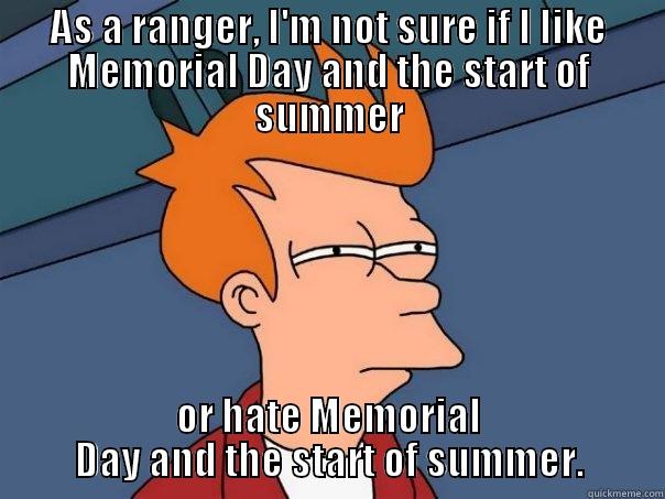 AS A RANGER, I'M NOT SURE IF I LIKE MEMORIAL DAY AND THE START OF SUMMER OR HATE MEMORIAL DAY AND THE START OF SUMMER. Futurama Fry