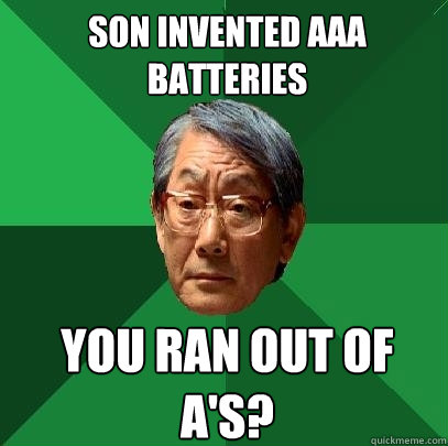 son invented AAA batteries you ran out of a's?  High Expectations Asian Father