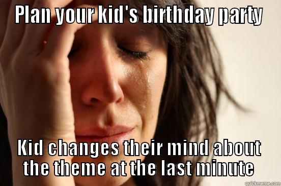 PLAN YOUR KID'S BIRTHDAY PARTY KID CHANGES THEIR MIND ABOUT THE THEME AT THE LAST MINUTE First World Problems