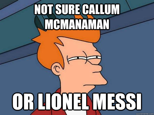 Not sure Callum mcmanaman Or Lionel Messi - Not sure Callum mcmanaman Or Lionel Messi  Futurama Fry