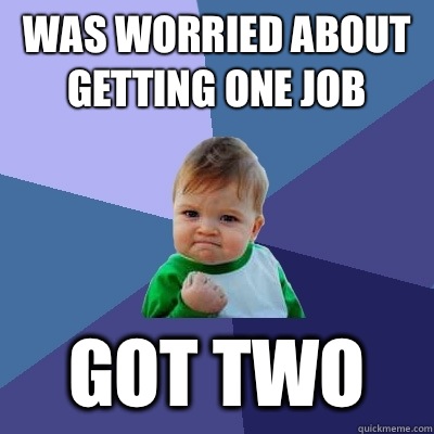 Was worried about getting one job Got two  Success Kid