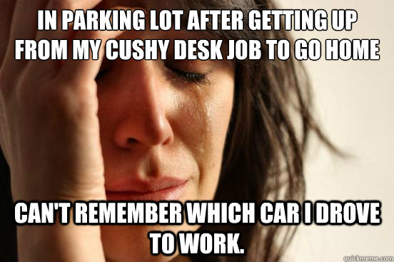 In parking lot after getting up from my cushy desk job to go home can't remember which car I drove to work. - In parking lot after getting up from my cushy desk job to go home can't remember which car I drove to work.  First World Problems