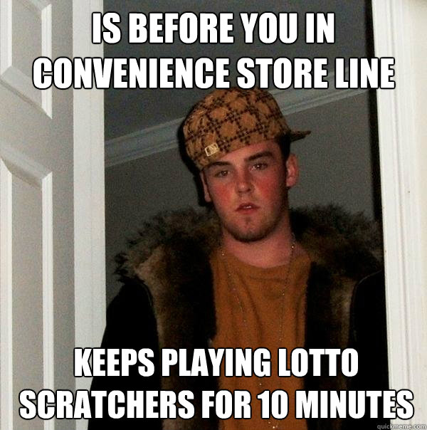 is before you in convenience store line keeps playing lotto scratchers for 10 minutes - is before you in convenience store line keeps playing lotto scratchers for 10 minutes  Scumbag Steve