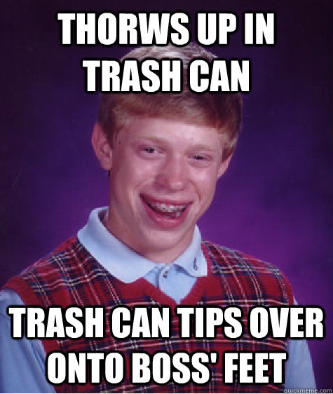 Thorws up in trash can trash can tips over onto boss' feet  Bad Luck Brian