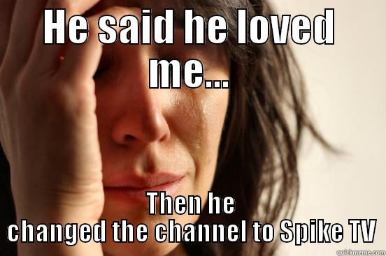 HE SAID HE LOVED ME... THEN HE CHANGED THE CHANNEL TO SPIKE TV First World Problems